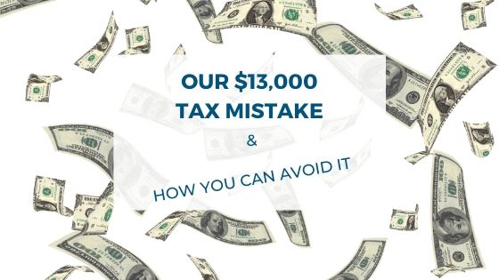 Our $ 13,000 Tax Mistake & How You Can Avoid It
