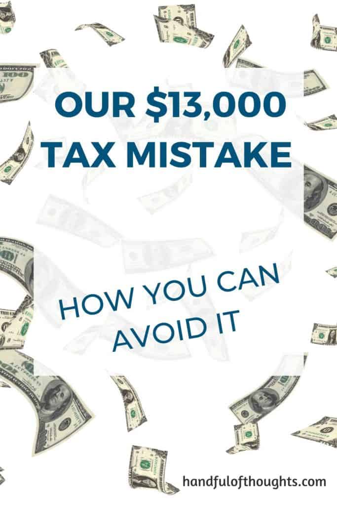 I can't believe we made this tax mistake.  One small thing ended up costing us $13,000.  Find out how you can avoid this tax mistake and save yourself thousands of dollars. Pin this and share it with your friends so they too can avoid this tax mistake. #handfulofthoughts #taxmistake #moneymistake #howtoavoidmistakes